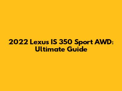 2022 Lexus IS 350 Sport AWD: Ultimate Guide