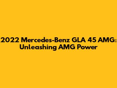 2022 Mercedes-Benz GLA 45 AMG: Unleashing AMG Power