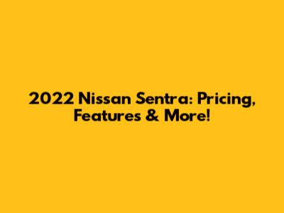 2022 Nissan Sentra: Pricing, Features & More!