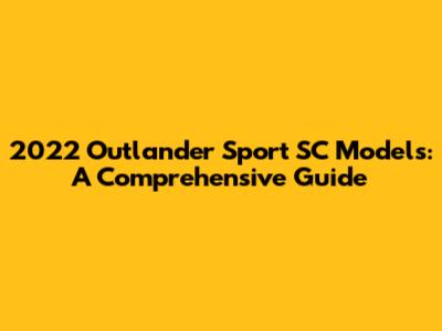 2022 Outlander Sport SC Models: A Comprehensive Guide