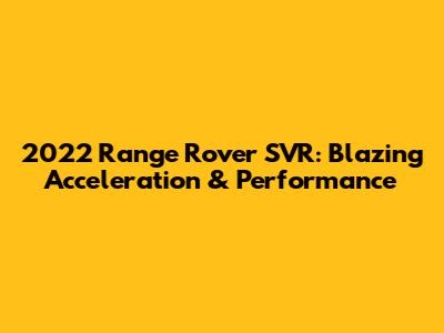 2022 Range Rover SVR: Blazing Acceleration & Performance