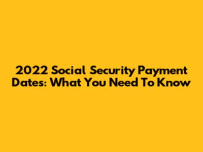 2022 Social Security Payment Dates: What You Need To Know