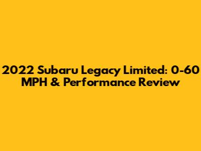 2022 Subaru Legacy Limited: 0-60 MPH & Performance Review