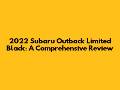 2022 Subaru Outback Limited Black: A Comprehensive Review
