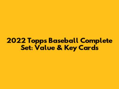 2022 Topps Baseball Complete Set: Value & Key Cards