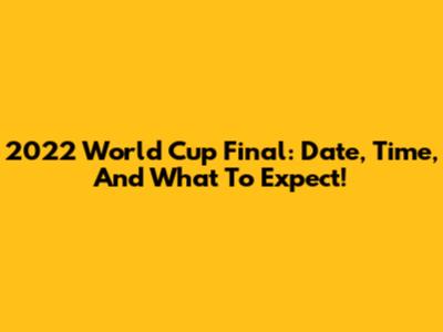 2022 World Cup Final: Date, Time, And What To Expect!