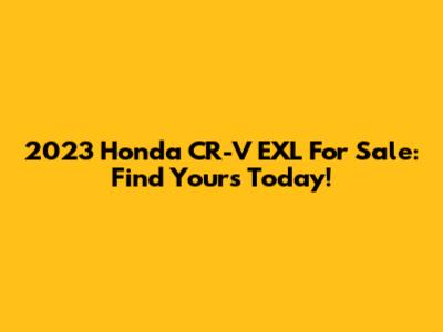 2023 Honda CR-V EXL For Sale: Find Yours Today!