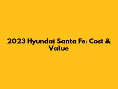 2023 Hyundai Santa Fe: Cost & Value