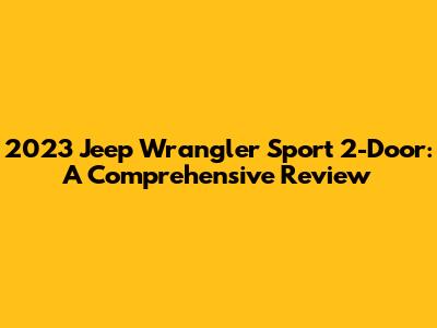 2023 Jeep Wrangler Sport 2-Door: A Comprehensive Review