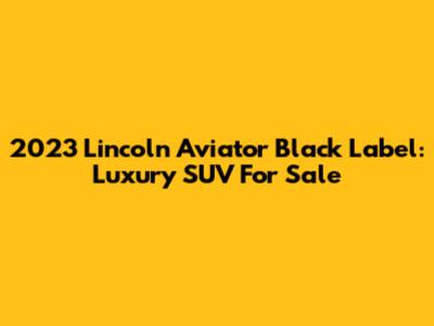 2023 Lincoln Aviator Black Label: Luxury SUV For Sale
