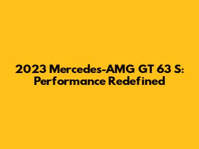 2023 Mercedes-AMG GT 63 S: Performance Redefined