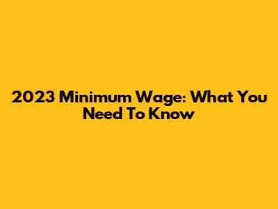 2023 Minimum Wage: What You Need To Know