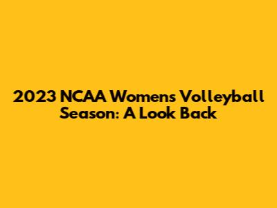 2023 NCAA Women's Volleyball Season: A Look Back