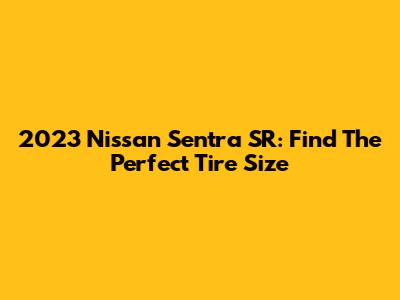 2023 Nissan Sentra SR: Find The Perfect Tire Size