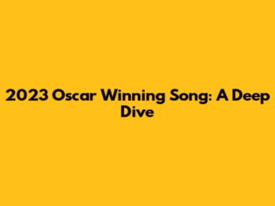 2023 Oscar Winning Song: A Deep Dive