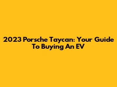 2023 Porsche Taycan: Your Guide To Buying An EV
