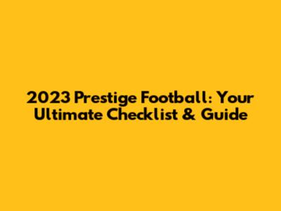 2023 Prestige Football: Your Ultimate Checklist & Guide