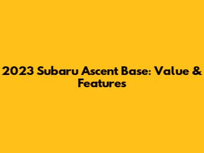 2023 Subaru Ascent Base: Value & Features