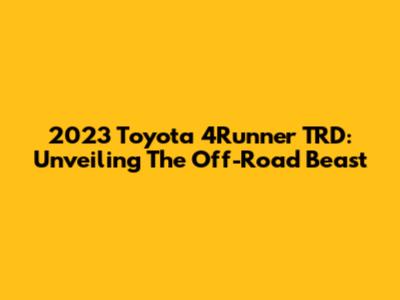 2023 Toyota 4Runner TRD: Unveiling The Off-Road Beast