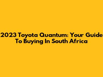 2023 Toyota Quantum: Your Guide To Buying In South Africa