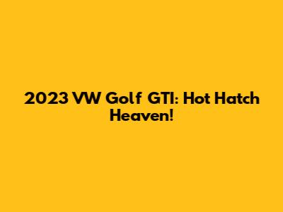 2023 VW Golf GTI: Hot Hatch Heaven!