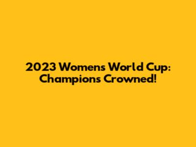 2023 Women's World Cup: Champions Crowned!
