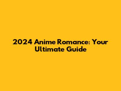 2024 Anime Romance: Your Ultimate Guide