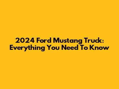 2024 Ford Mustang Truck: Everything You Need To Know