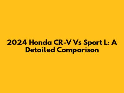 2024 Honda CR-V Vs Sport L: A Detailed Comparison