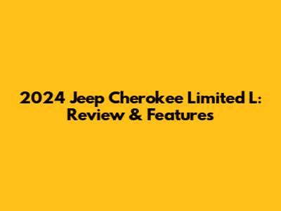 2024 Jeep Cherokee Limited L: Review & Features