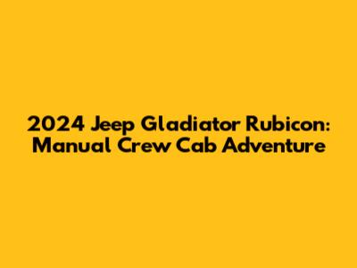 2024 Jeep Gladiator Rubicon: Manual Crew Cab Adventure