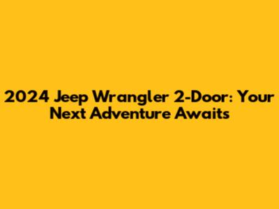 2024 Jeep Wrangler 2-Door: Your Next Adventure Awaits