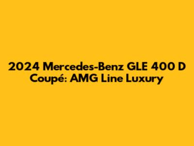 2024 Mercedes-Benz GLE 400 D Coupé: AMG Line Luxury