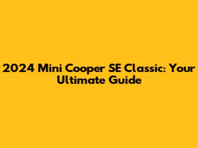 2024 Mini Cooper SE Classic: Your Ultimate Guide