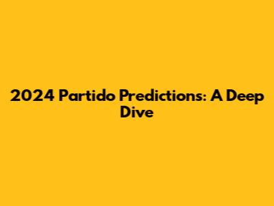 2024 Partido Predictions: A Deep Dive