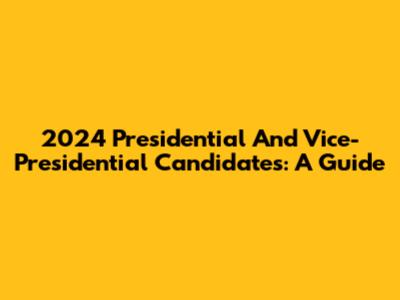 2024 Presidential And Vice-Presidential Candidates: A Guide