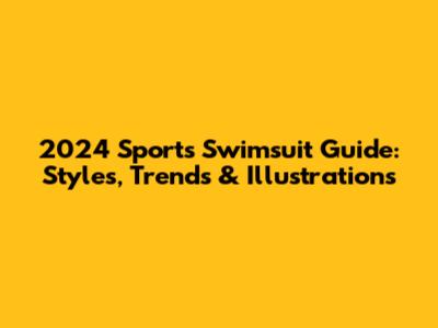 2024 Sports Swimsuit Guide: Styles, Trends & Illustrations