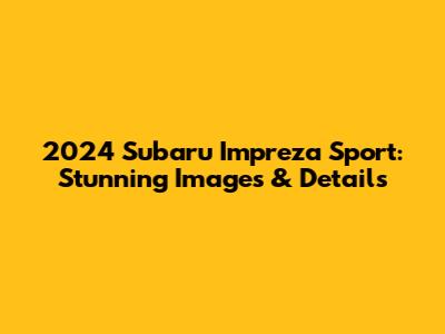2024 Subaru Impreza Sport: Stunning Images & Details