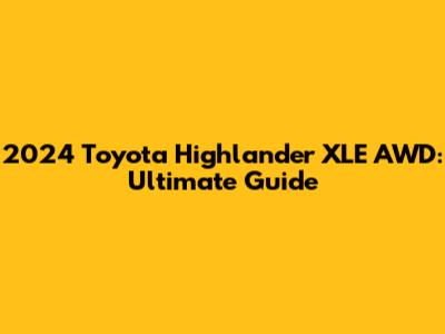 2024 Toyota Highlander XLE AWD: Ultimate Guide