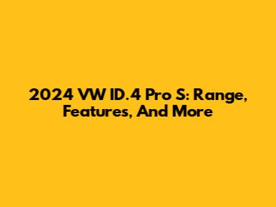 2024 VW ID.4 Pro S: Range, Features, And More