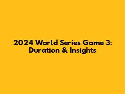 2024 World Series Game 3: Duration & Insights