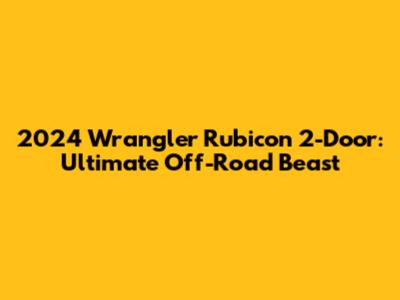2024 Wrangler Rubicon 2-Door: Ultimate Off-Road Beast