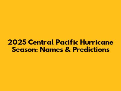 2025 Central Pacific Hurricane Season: Names & Predictions