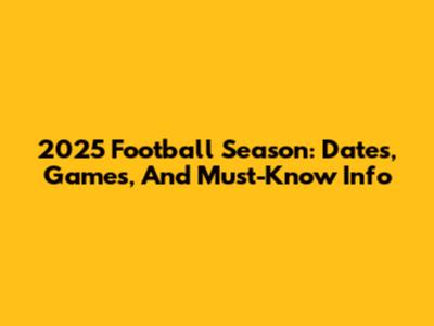 2025 Football Season: Dates, Games, And Must-Know Info