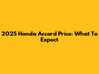 2025 Honda Accord Price: What To Expect