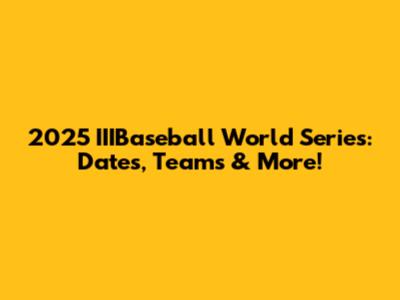 2025 IIIBaseball World Series: Dates, Teams & More!