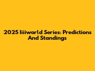 2025 Iiiiworld Series: Predictions And Standings