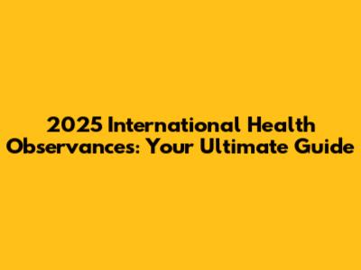 2025 International Health Observances: Your Ultimate Guide