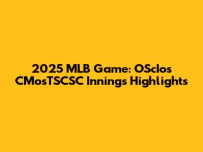 2025 MLB Game: OScIos CMosTSCSC Innings Highlights