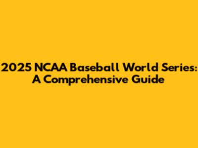 2025 NCAA Baseball World Series: A Comprehensive Guide